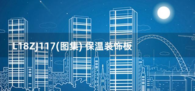 L18ZJ117(图集) 保温装饰板外墙外保温系统建筑构造图集